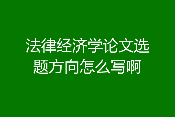 法律经济学论文选题方向怎么写啊