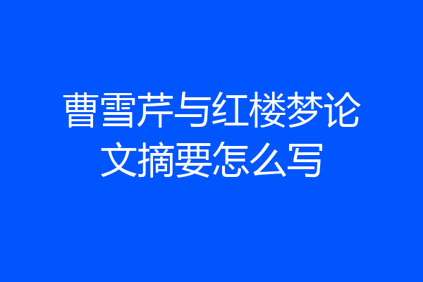 曹雪芹与红楼梦论文摘要怎么写