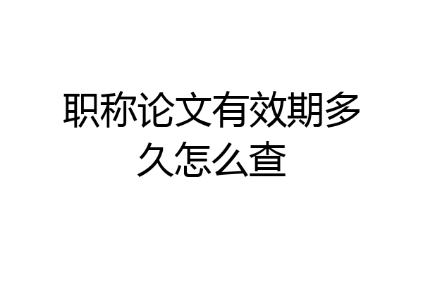 职称论文有效期多久怎么查
