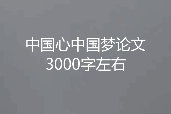 中国心中国梦论文3000字左右