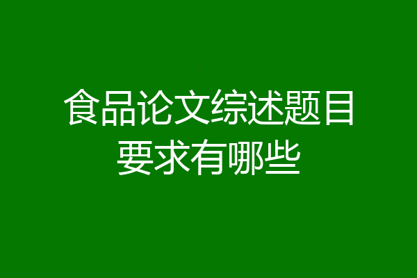 食品论文综述题目要求有哪些