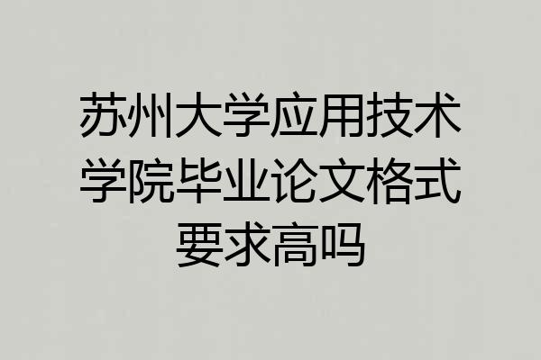 苏州大学应用技术学院毕业论文格式要求高吗