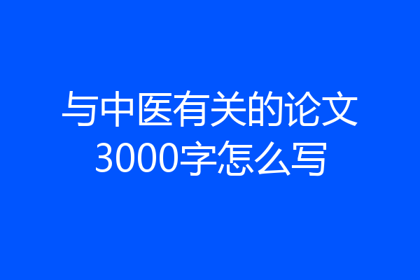 与中医有关的论文3000字怎么写