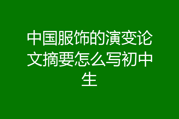 中国服饰的演变论文摘要怎么写初中生