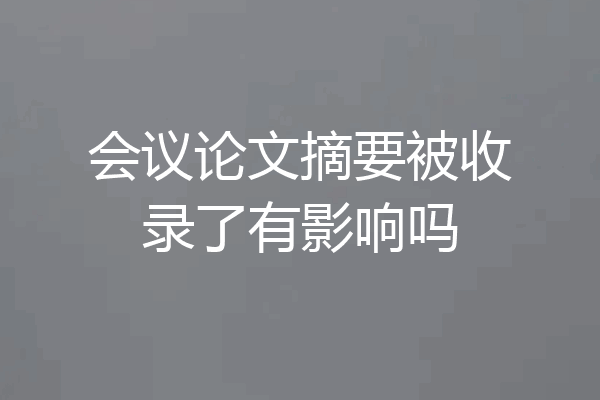 会议论文摘要被收录了有影响吗