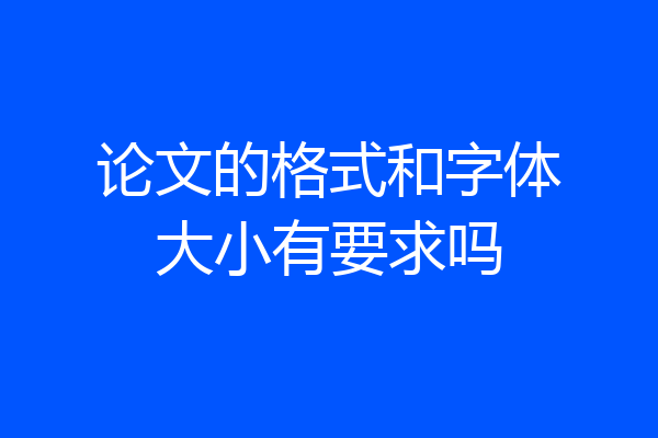 论文的格式和字体大小有要求吗