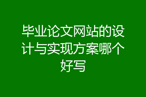 毕业论文网站的设计与实现方案哪个好写