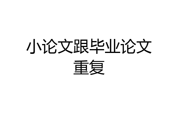 小论文跟毕业论文重复
