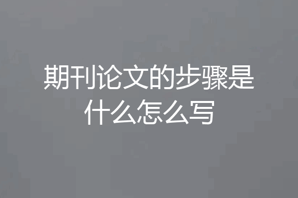 期刊论文的步骤是什么怎么写