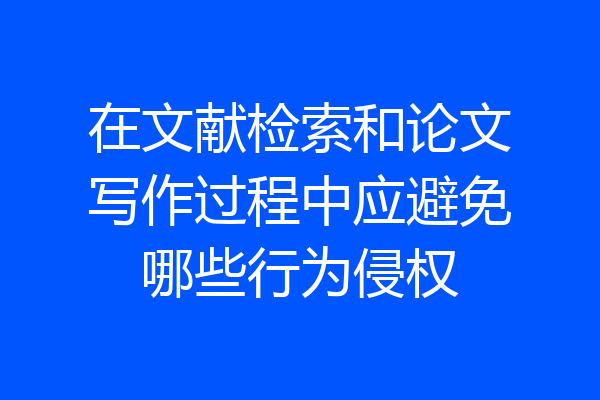 在文献检索和论文写作过程中应避免哪些行为侵权