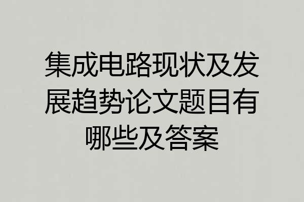 集成电路现状及发展趋势论文题目有哪些及答案