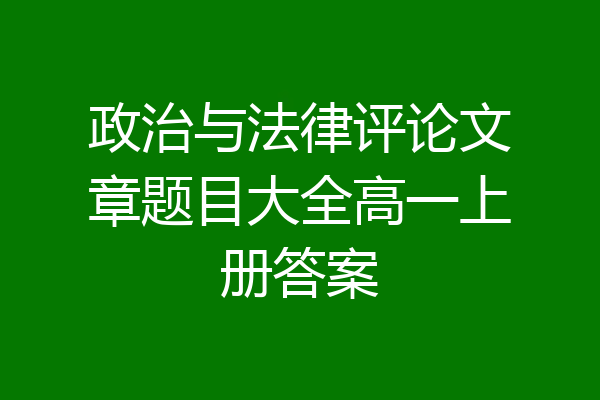 政治与法律评论文章题目大全高一上册答案