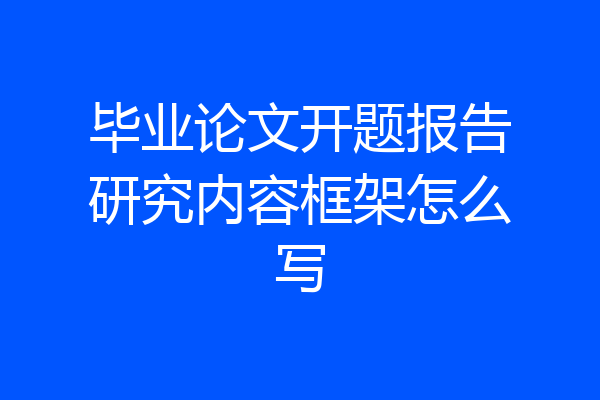 毕业论文开题报告研究内容框架怎么写