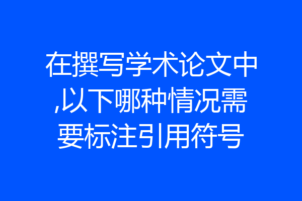 在撰写学术论文中,以下哪种情况需要标注引用符号