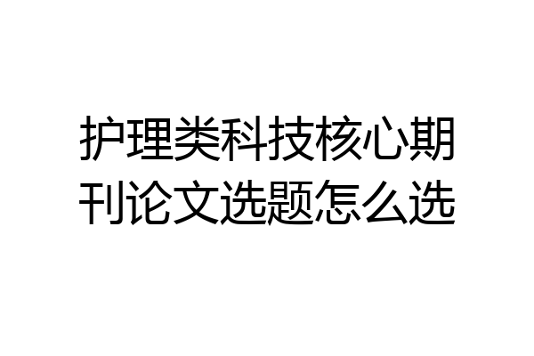 护理类科技核心期刊论文选题怎么选
