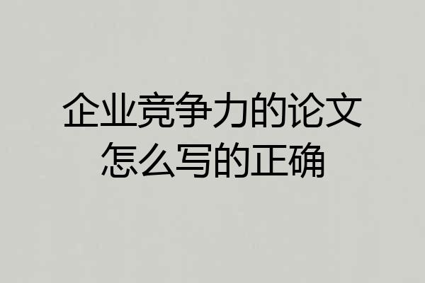 企业竞争力的论文怎么写的正确