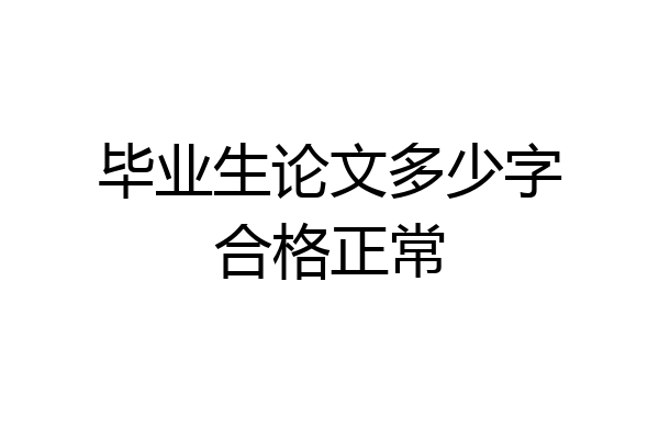 毕业生论文多少字合格正常