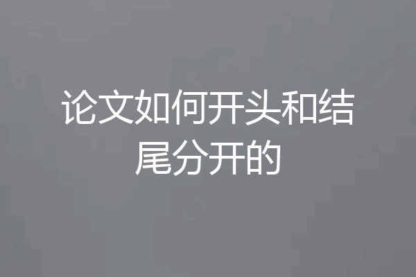 论文如何开头和结尾分开的
