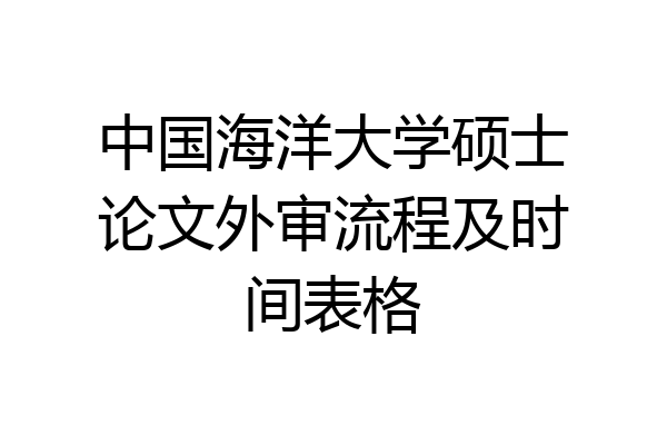中国海洋大学硕士论文外审流程及时间表格