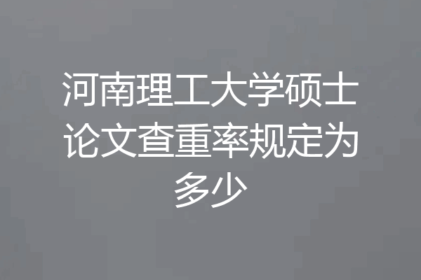 河南理工大学硕士论文查重率规定为多少