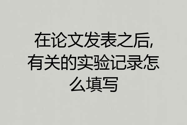在论文发表之后,有关的实验记录怎么填写
