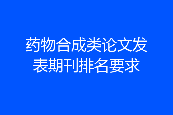 药物合成类论文发表期刊排名要求
