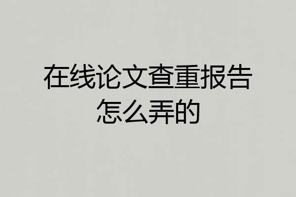 在线论文查重报告怎么弄的