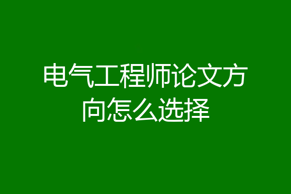 电气工程师论文方向怎么选择