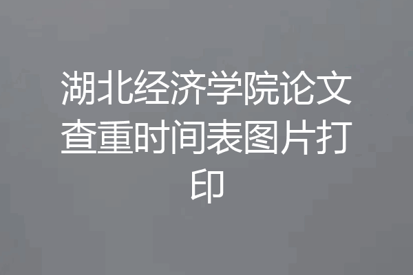 湖北经济学院论文查重时间表图片打印