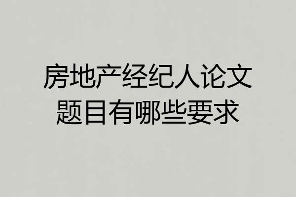 房地产经纪人论文题目有哪些要求