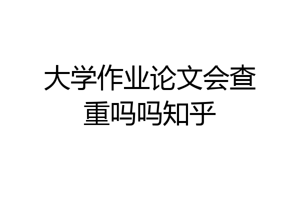 大学作业论文会查重吗吗知乎