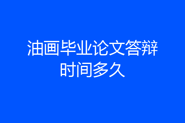 油画毕业论文答辩时间多久