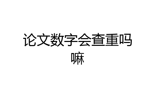 论文数字会查重吗嘛