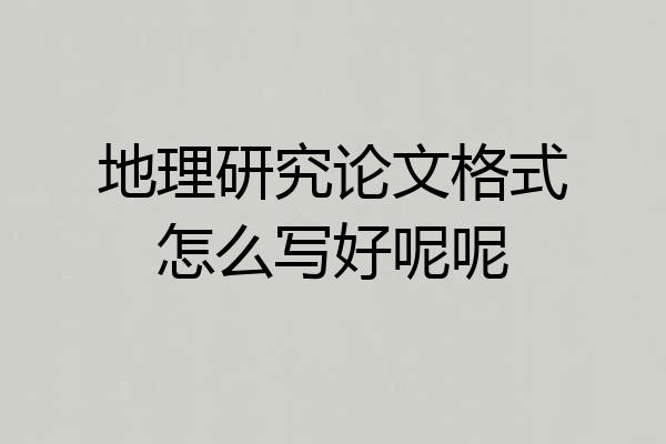 地理研究论文格式怎么写好呢呢
