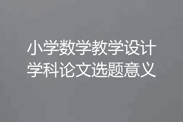 小学数学教学设计学科论文选题意义