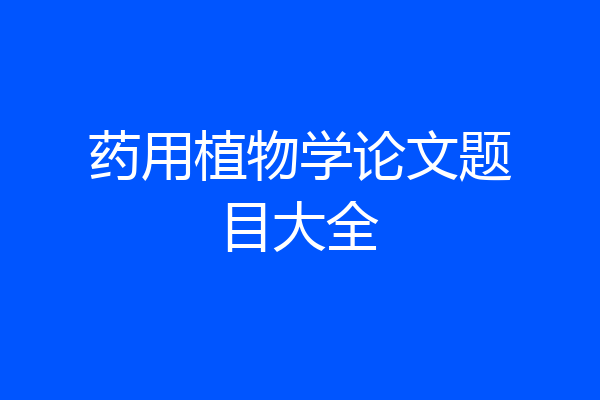 药用植物学论文题目大全