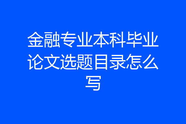 金融专业本科毕业论文选题目录怎么写