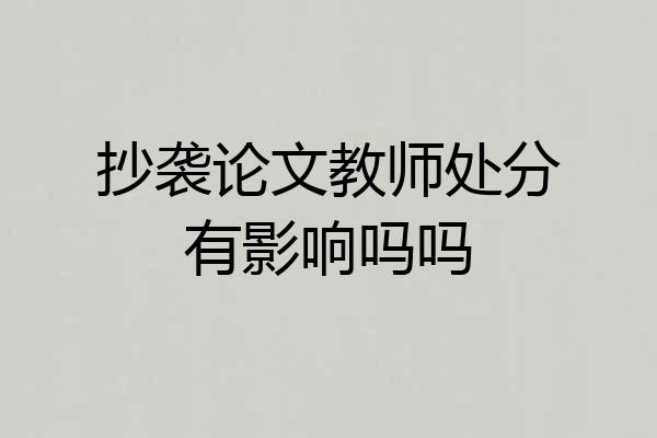 抄袭论文教师处分有影响吗吗