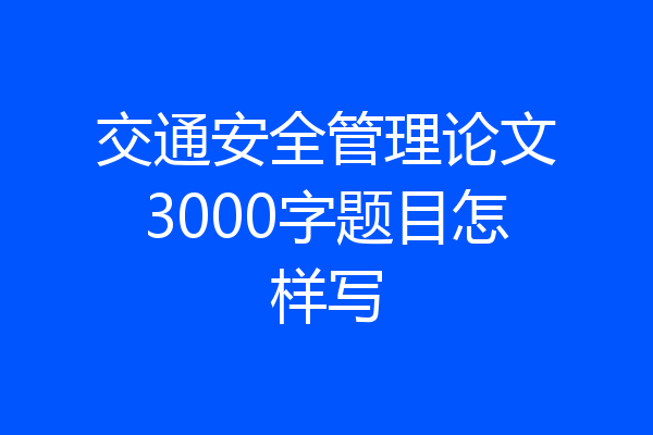 交通安全管理论文3000字题目怎样写