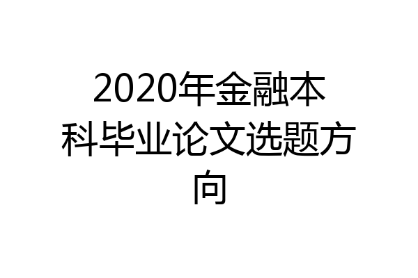 2020年金融本科毕业论文选题方向