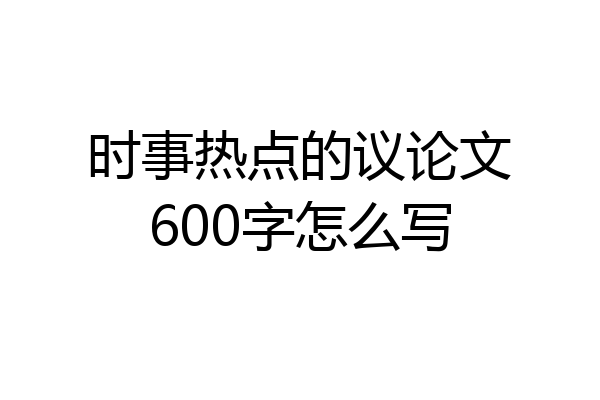 时事热点的议论文600字怎么写