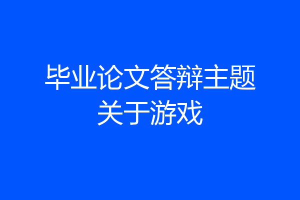 毕业论文答辩主题关于游戏