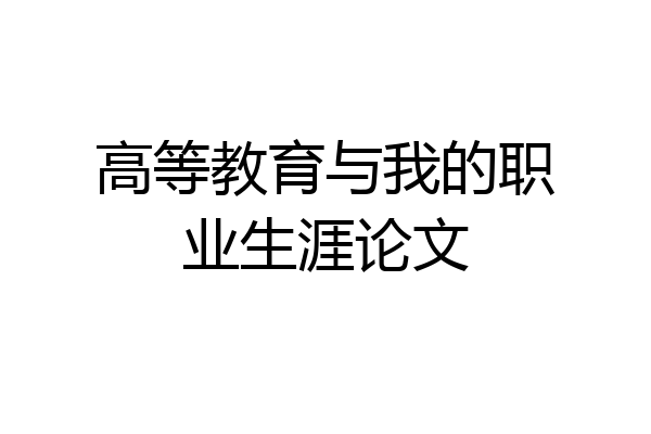 高等教育与我的职业生涯论文