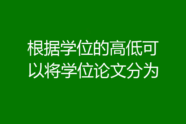 根据学位的高低可以将学位论文分为