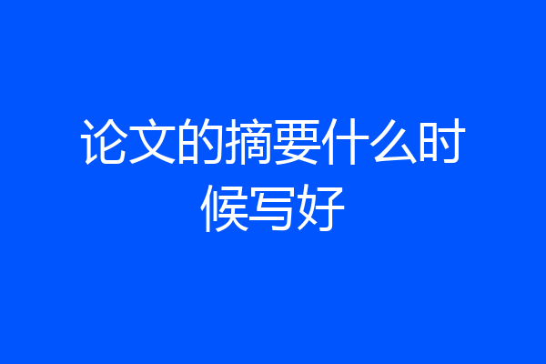 论文的摘要什么时候写好