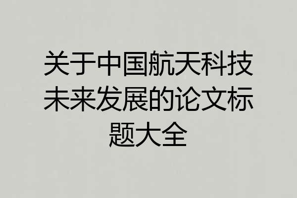 关于中国航天科技未来发展的论文标题大全
