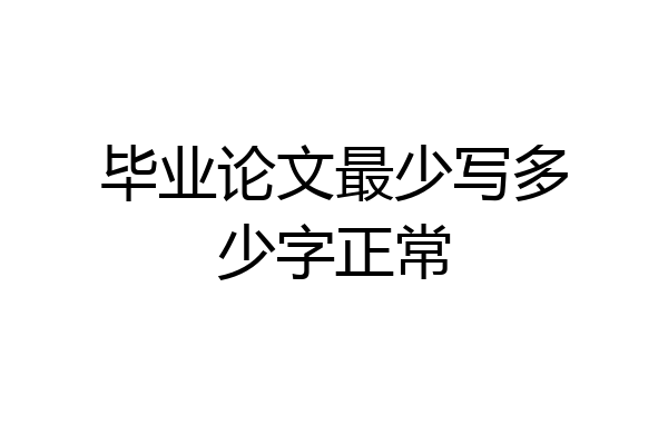 毕业论文最少写多少字正常