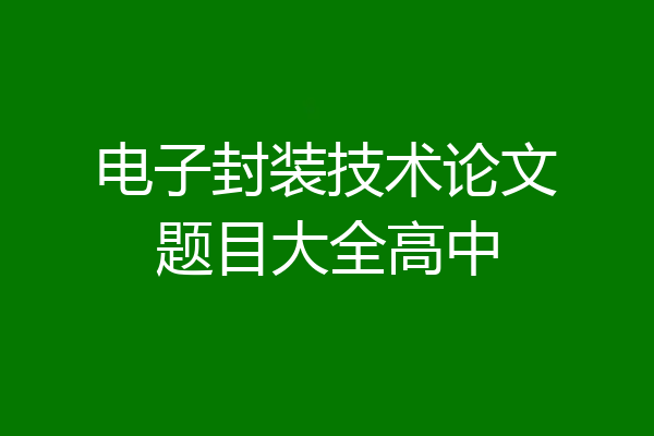 电子封装技术论文题目大全高中