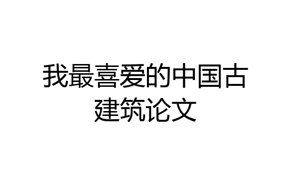 我最喜爱的中国古建筑论文