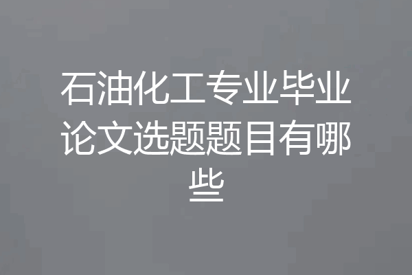 石油化工专业毕业论文选题题目有哪些